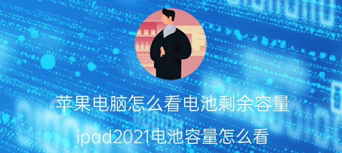 苹果电脑怎么看电池剩余容量 ipad2021电池容量怎么看？